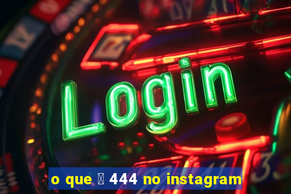 o que 茅 444 no instagram