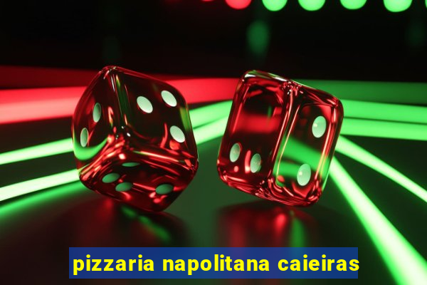 pizzaria napolitana caieiras