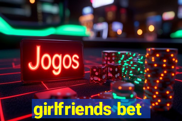 girlfriends bet