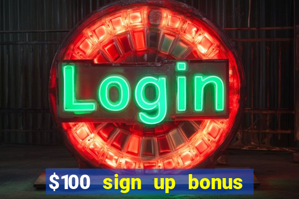 $100 sign up bonus casino no deposit