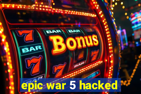 epic war 5 hacked