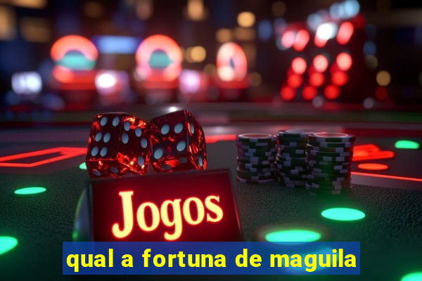 qual a fortuna de maguila