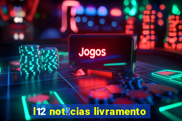 l12 not铆cias livramento