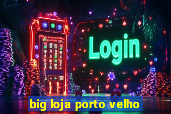 big loja porto velho