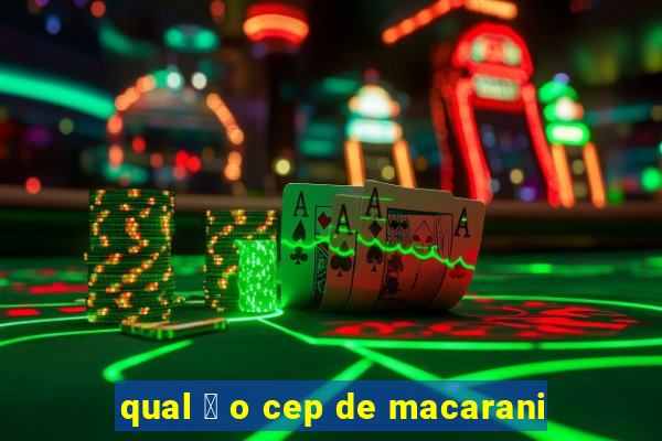 qual 茅 o cep de macarani