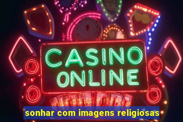 sonhar com imagens religiosas