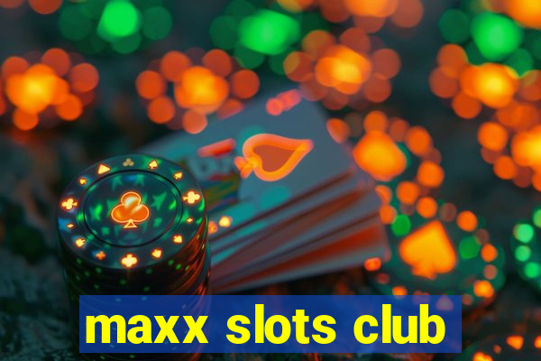 maxx slots club