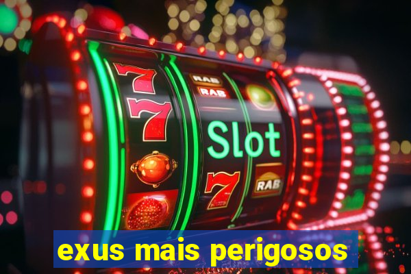 exus mais perigosos