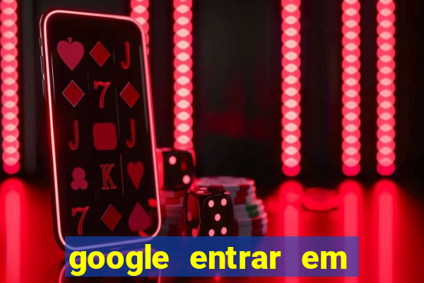 google entrar em jogo de c****