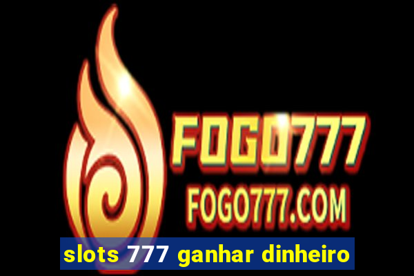 slots 777 ganhar dinheiro