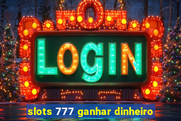 slots 777 ganhar dinheiro