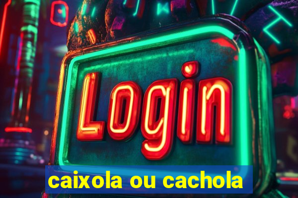 caixola ou cachola