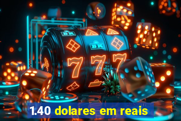 1.40 dolares em reais