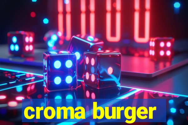 croma burger