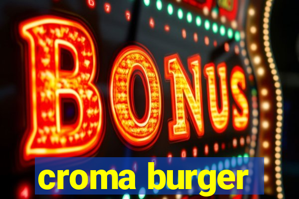 croma burger