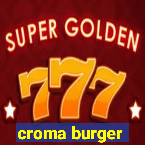 croma burger