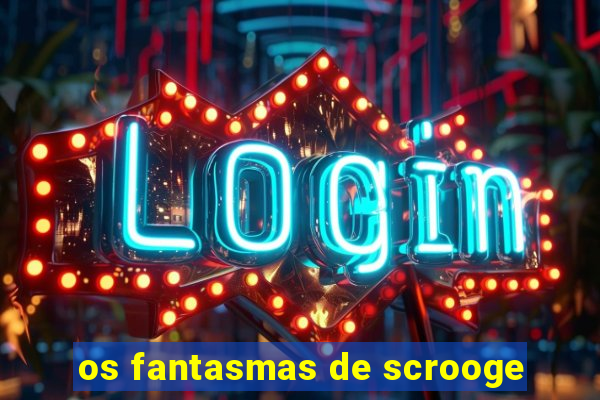 os fantasmas de scrooge