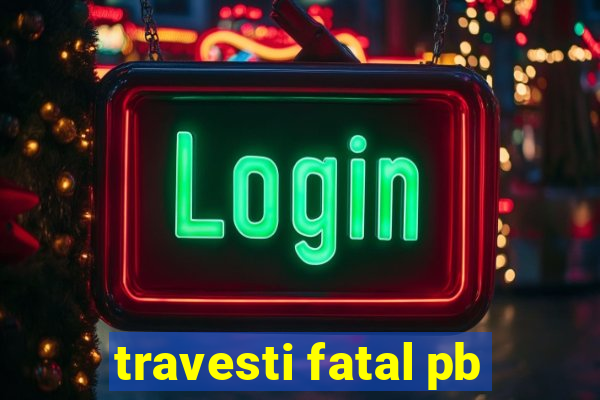 travesti fatal pb