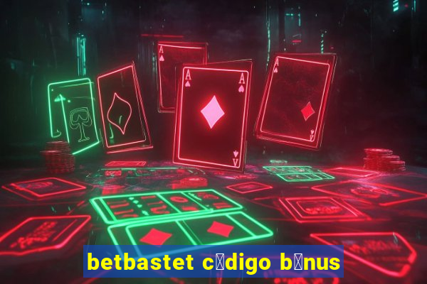 betbastet c贸digo b么nus