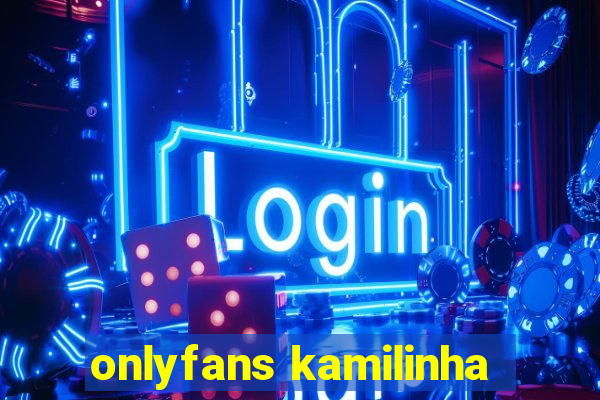 onlyfans kamilinha