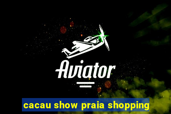 cacau show praia shopping