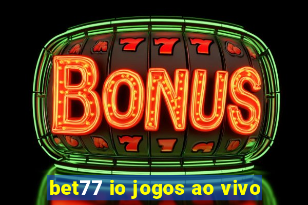 bet77 io jogos ao vivo