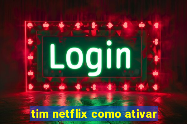 tim netflix como ativar