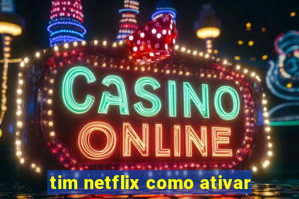 tim netflix como ativar