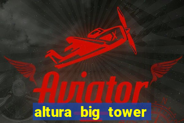 altura big tower beto carrero