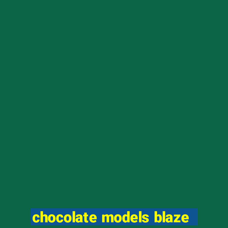 chocolate models blaze