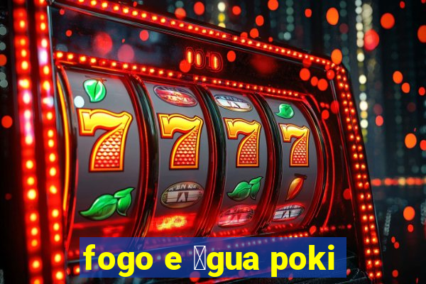 fogo e 谩gua poki