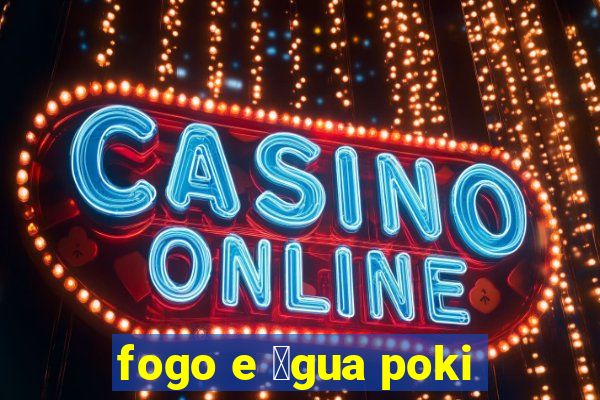 fogo e 谩gua poki