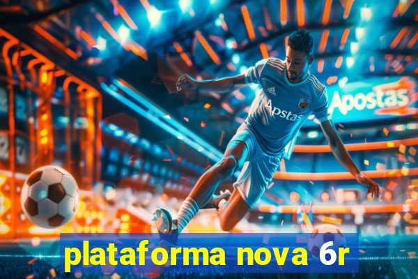 plataforma nova 6r