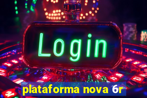 plataforma nova 6r