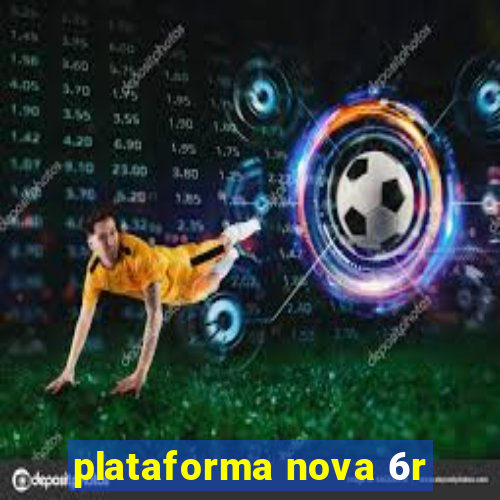 plataforma nova 6r