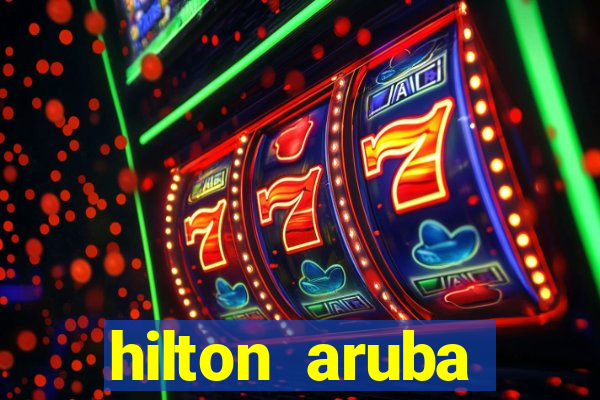 hilton aruba caribbean resort & casino hilton resorts