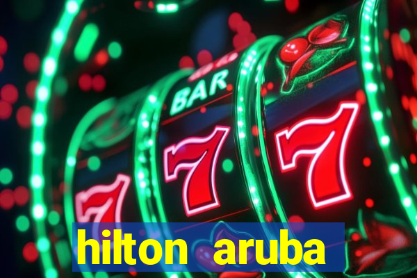 hilton aruba caribbean resort & casino hilton resorts