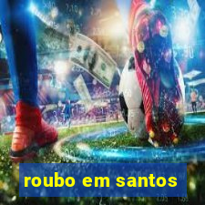 roubo em santos