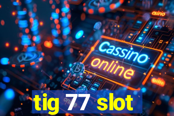 tig 77 slot