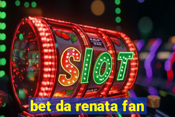 bet da renata fan