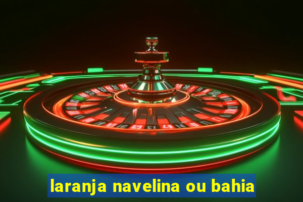 laranja navelina ou bahia