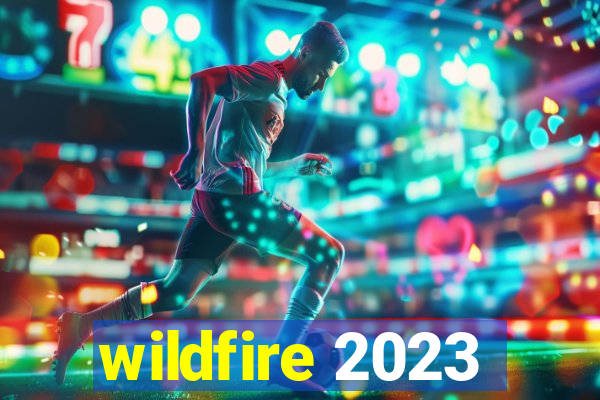 wildfire 2023