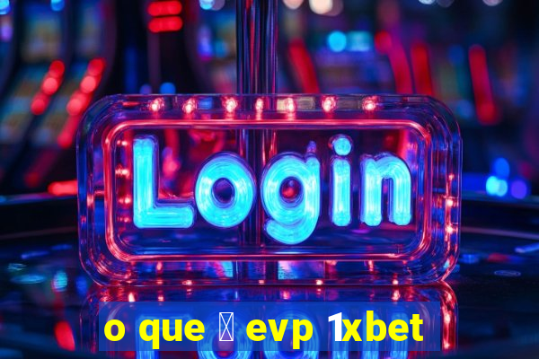 o que 茅 evp 1xbet