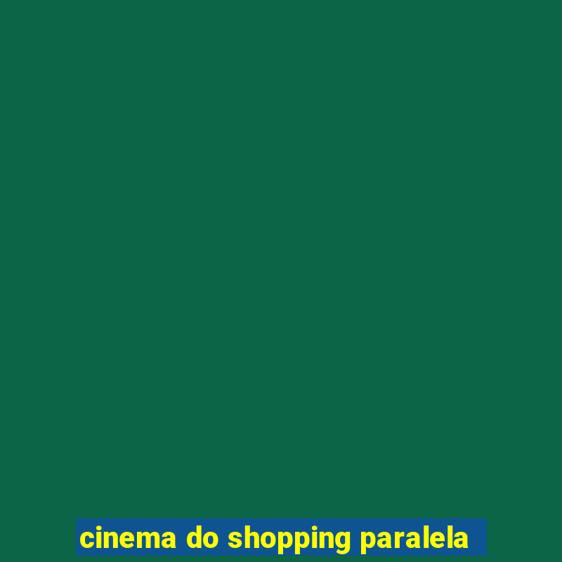 cinema do shopping paralela