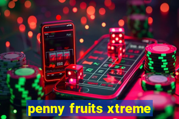 penny fruits xtreme