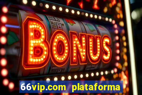 66vip.com plataforma de jogos