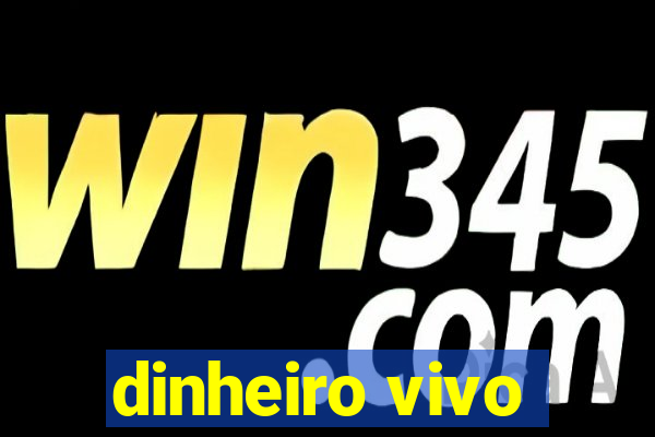 dinheiro vivo