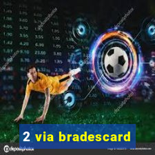 2 via bradescard