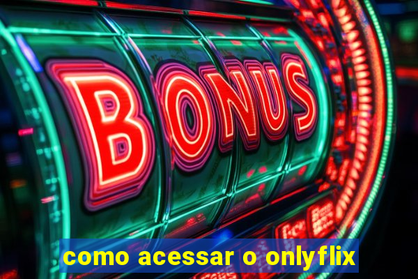 como acessar o onlyflix