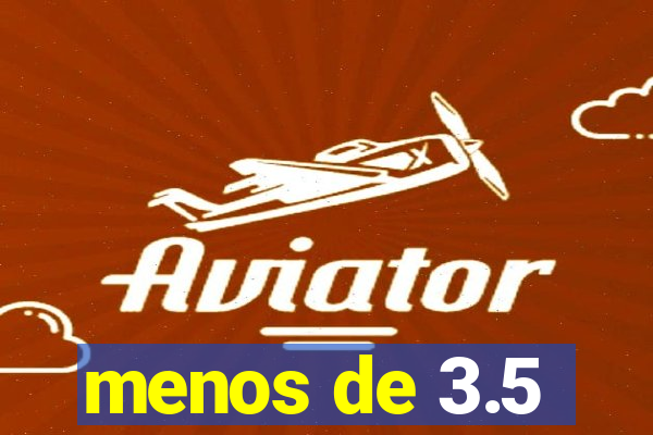 menos de 3.5